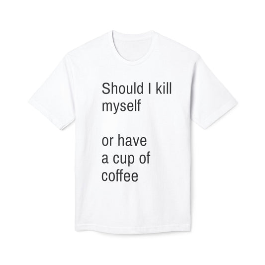 Should I kill myself or have a cup of coffee? unisex cotton tee